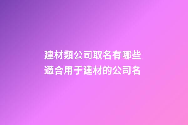 建材類公司取名有哪些 適合用于建材的公司名-第1張-公司起名-玄機派